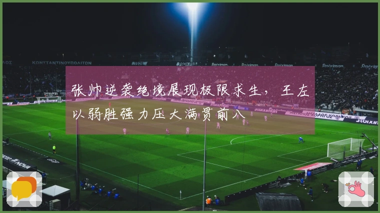 张帅逆袭绝境展现极限求生，王左以弱胜强力压大满贯前八