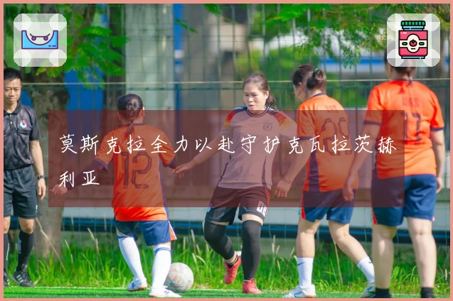 莫斯克拉全力以赴守护克瓦拉茨赫利亚